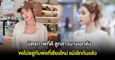 มิตรภาพที่ดี ลูกสาวนางเอกดังขอไปอยู่กับพ่อที่เชียงใหม่ แม้เลิกกันเเล้ว