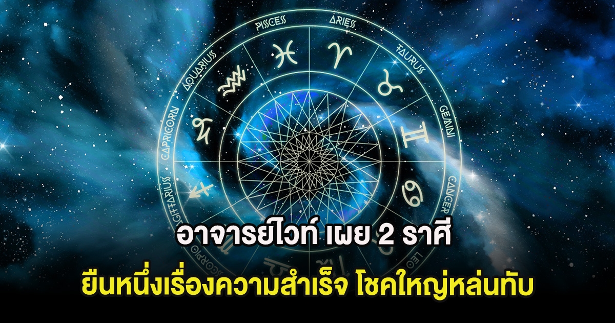 อาจารย์ไวท์ เผย 2 ราศี ยืนหนึ่งเรื่องความสำเร็จ โชคใหญ่หล่นทับ
