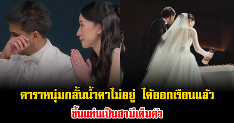 ดาราหนุ่มกลั้นน้ำตาไม่อยู่ ได้ออกเรือนแล้ว ขึ้นแท่นเป็นสามีเต็มตัว