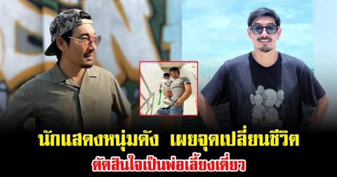 ชัดเจน นักแสดงหนุ่มดัง เผยจุดเปลี่ยนชีวิต ตัดสินใจเป็นพ่อเลี้ยงเดี่ยว