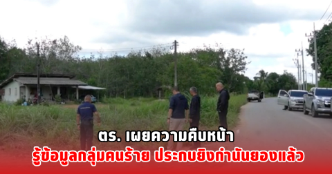ตร. เผยความคืบหน้า รู้ข้อมูลกลุ่มคนร้าย ประกบยิงกำนันยองแล้ว