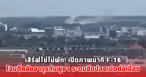 เสิร์ฟไข่ไม่พัก! เปิดภาพนาที F-16 โจมตีคลังอาวุธกัมพูชา ระดมยิงปอยเปตต่อเนื่อง