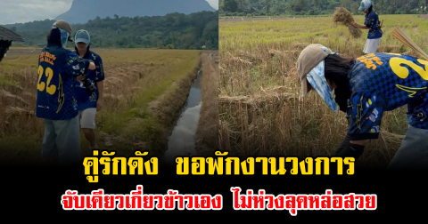 ชีวิตสุดเรียบง่าย คู่รักดัง ขอพักงานวงการ จับเคียวเกี่ยวข้าวเอง ไม่ห่วงลุคหล่อสวย