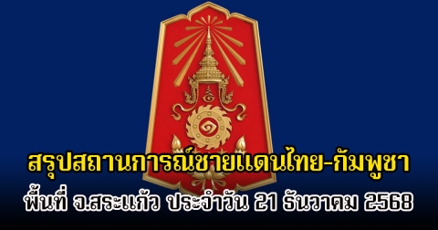 กองทัพภาคที่ 1 สรุปสถานการณ์ชายแดนไทย-กัมพูชา พื้นที่ จ.สระแก้ว ประจำวัน 21 ธันวาคม 2568
