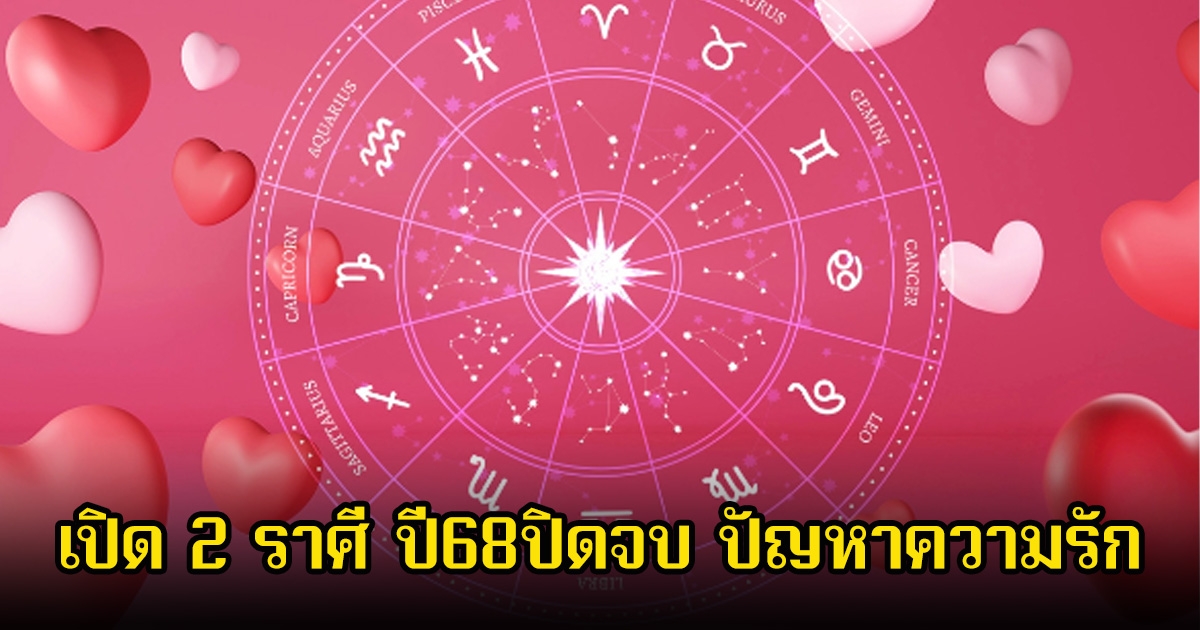 หมอช้าง เปิด 2 ราศี ปี68ปิดจบ ปัญหาความรัก เปิดทางเริ่มต้นใหม่
