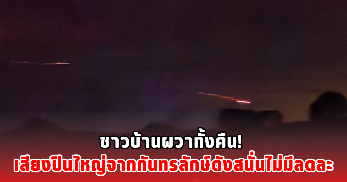 ชาวบ้านผวาทั้งคืน! เสียงปืนใหญ่จากกันทรลักษ์ดังสนั่นไม่มีลดละ