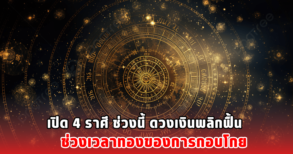 เปิด 4 ราศี ช่วงนี้ ดวงเงินพลิกฟื้น ช่วงเวลาทองของการกอบโกย