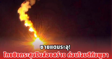 ชายแดนระอุ! ไทยยิงกระสุนปืนส่องสว่าง ก่อนโจมตีกัมพูชา