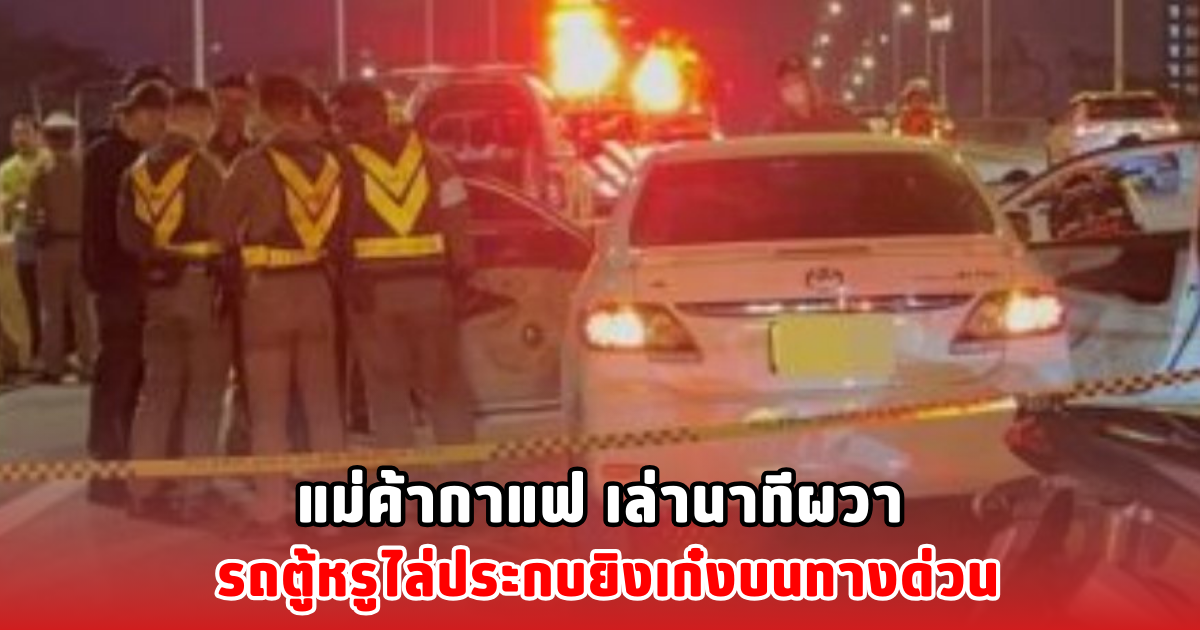 แม่ค้ากาแฟ เล่านาทีผวา รถตู้หรูไล่ประกบยิงเก๋งบนทางด่วน