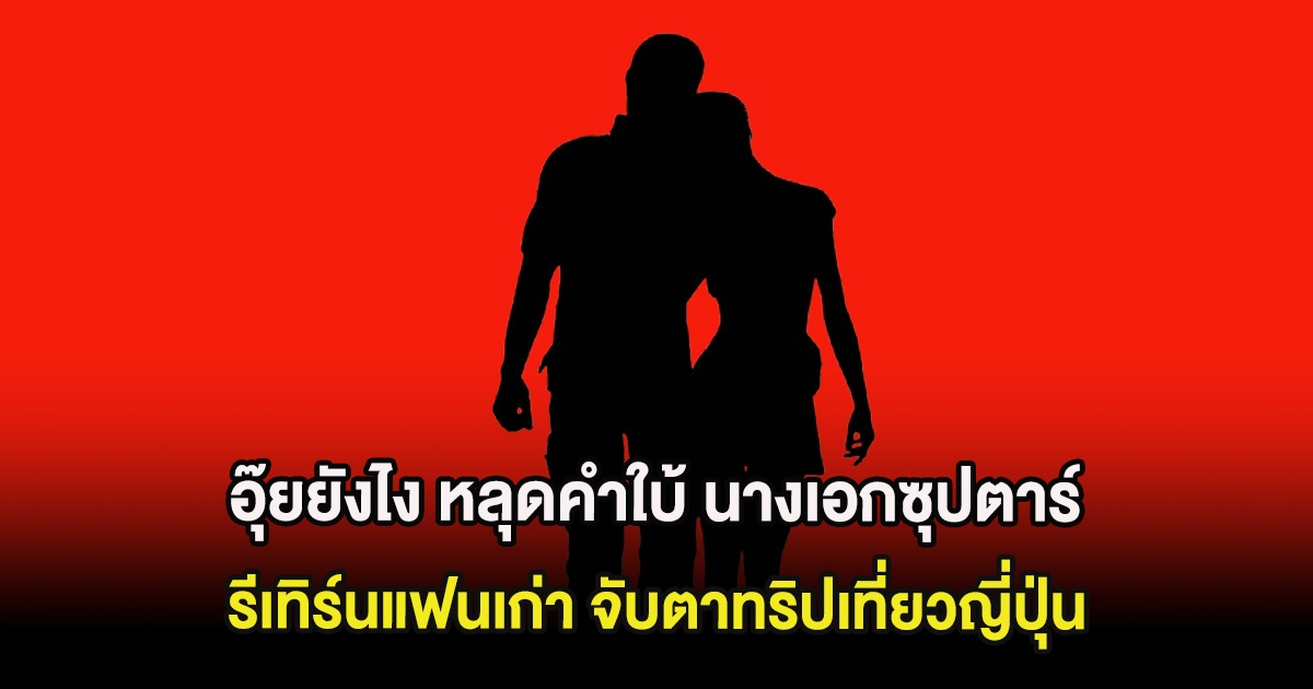 อุ๊ยยังไง หลุดคำใบ้ นางเอกซุปตาร์ รีเทิร์นแฟนเก่า จับตาทริปเที่ยวญี่ปุ่น