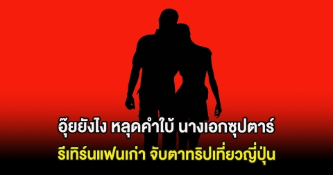 อุ๊ยยังไง หลุดคำใบ้ นางเอกซุปตาร์ รีเทิร์นแฟนเก่า จับตาทริปเที่ยวญี่ปุ่น