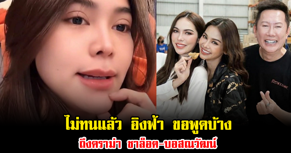 ไม่ทนแล้ว อิงฟ้า ขอพูดบ้าง ถึงดราม่า ชาล็อต-บอสณวัฒน์