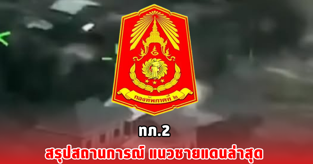 ทภ.2 สรุปสถานการณ์ แนวชายแดนล่าสุด