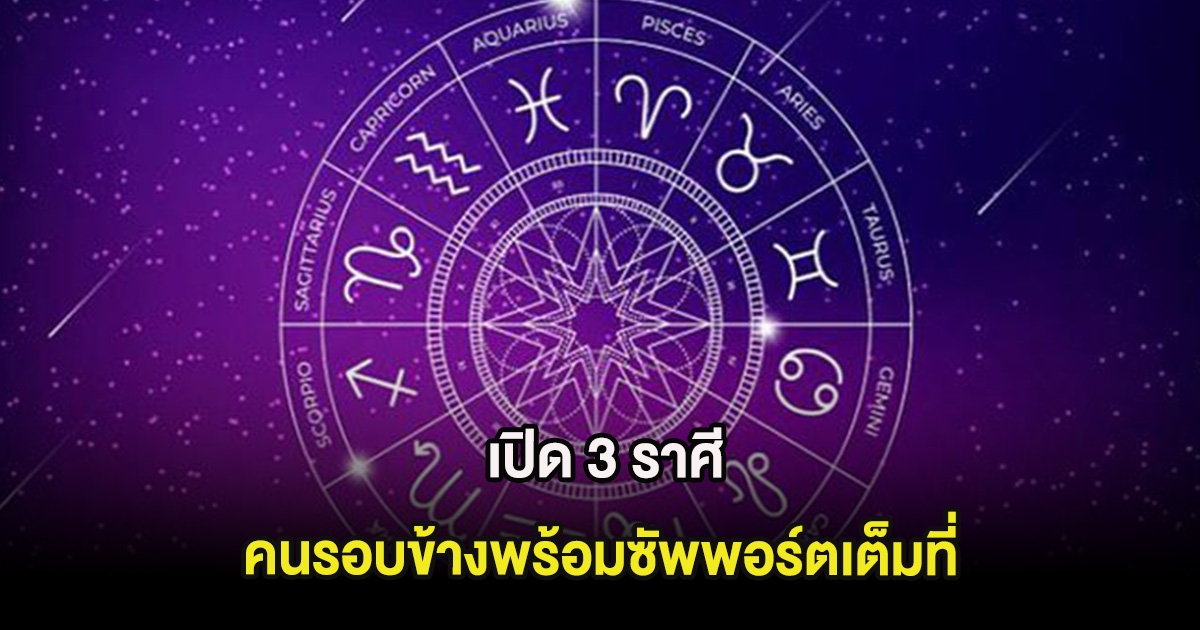 เปิด 3 ราศี คนรอบข้างพร้อมซัพพอร์ตเต็มที่