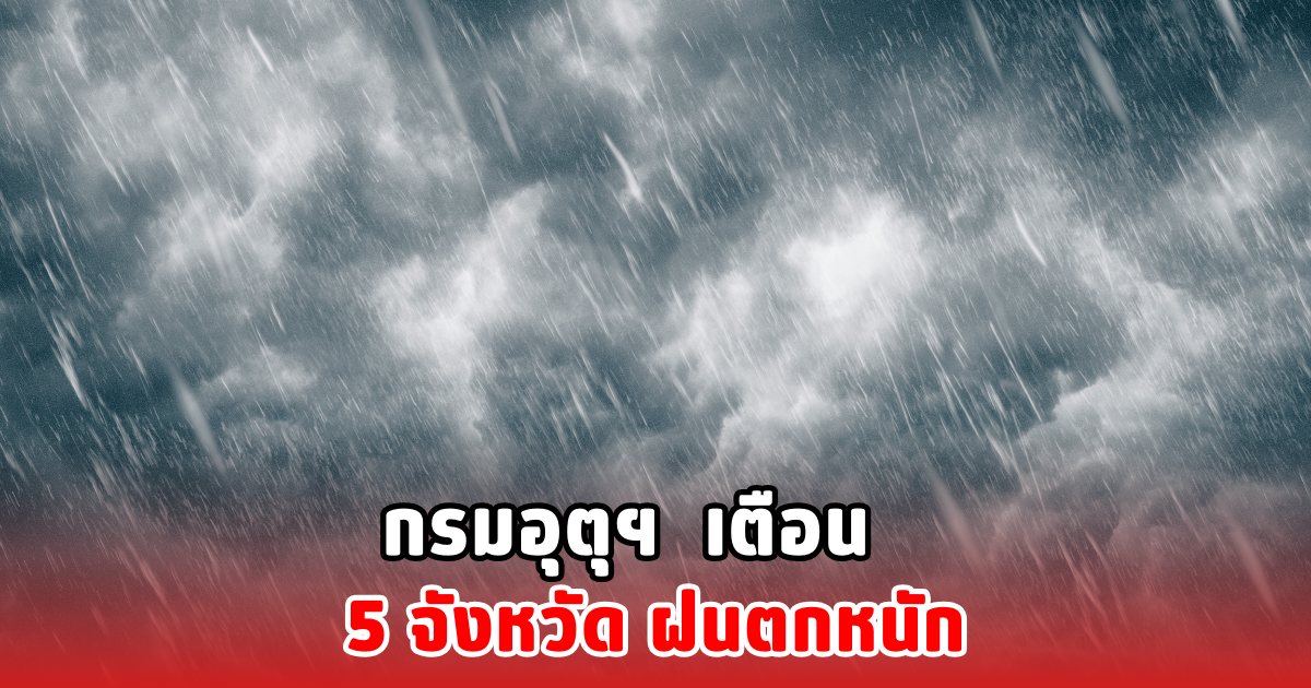 กรมอุตุฯ เตือน 5 จังหวัด ฝนตกหนัก