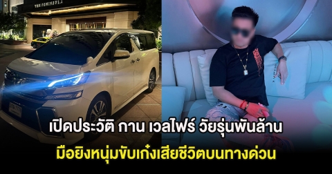 เปิดประวัติ กาน เวลไฟร์ วัยรุ่นพันล้าน มือยิงหนุ่มขับเก๋งเสียชีวิตบนทางด่วนยังจับตัวไม่ได้