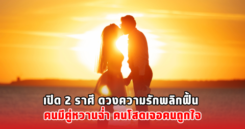 เปิด 2 ราศี ดวงความรักพลิกฟื้น คนมีคู่หวานฉ่ำ คนโสดเจอคนถูกใจ