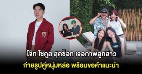โจ๊ก โซคูล สุดช็อก เจอภาพลูกสาวถ่ายรูปคู่หนุ่มหล่อ พร้อมขอคำแนะนำ