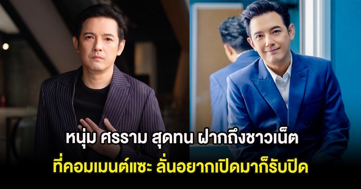 หนุ่ม ศรราม สุดทน ฝากถึงชาวเน็ตที่คอมเมนต์แซะ ลั่นอยากเปิดมาก็รับปิด