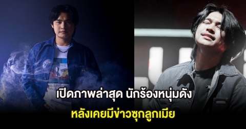 เปิดภาพล่าสุด นักร้องหนุ่มดัง หลังเคยมีข่าวซุกลูกเมีย