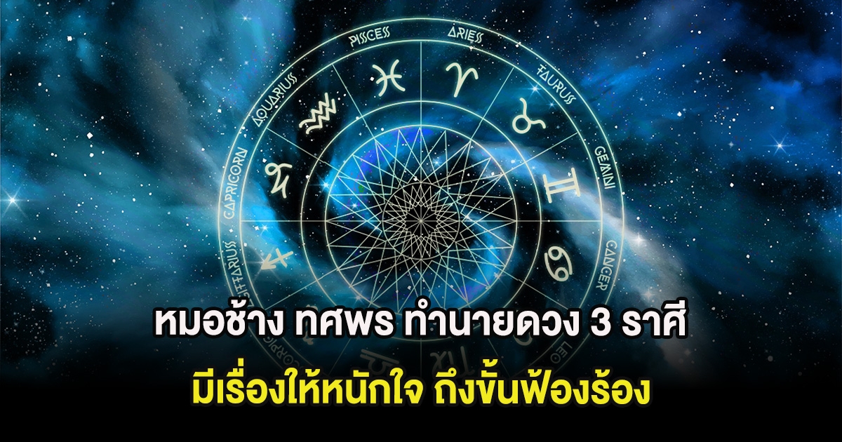 หมอช้าง ทศพร ทำนายดวง 3 ราศี มีเรื่องให้หนักใจ ถึงขั้นฟ้องร้อง