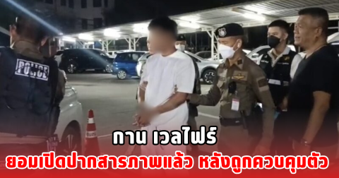 กาน เวลไฟร์ ยอมเปิดปากสารภาพแล้ว หลังถูกควบคุมตัว