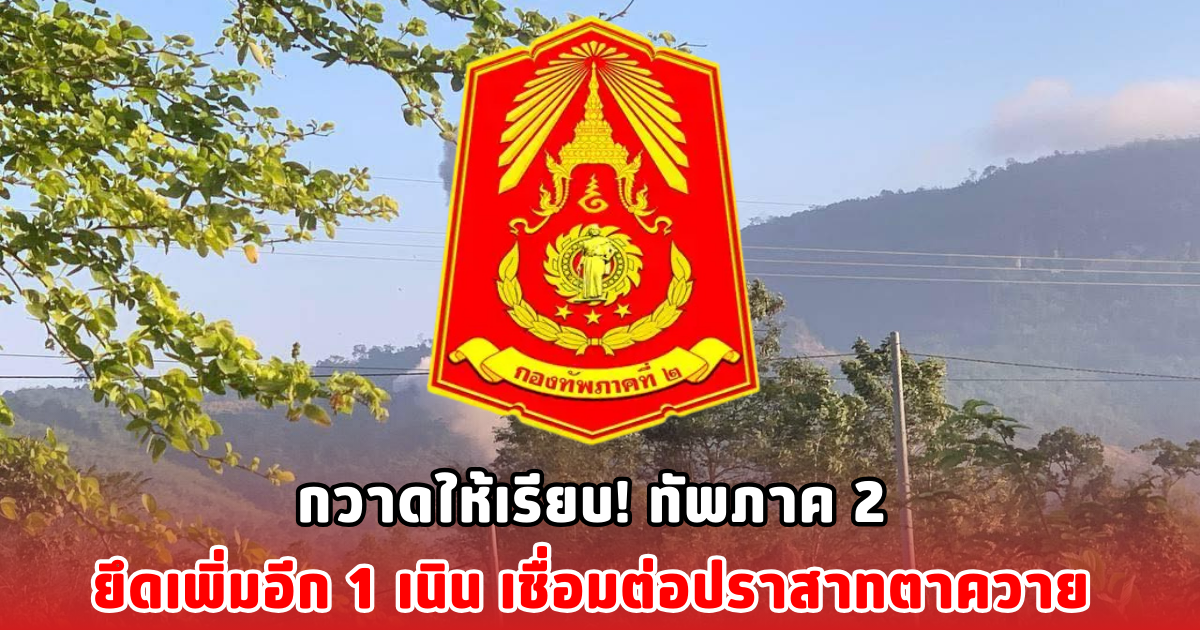 กวาดให้เรียบ! ทัพภาค 2 ยึดเพิ่มอีก 1 เนิน เชื่อมต่อปราสาทตาควาย