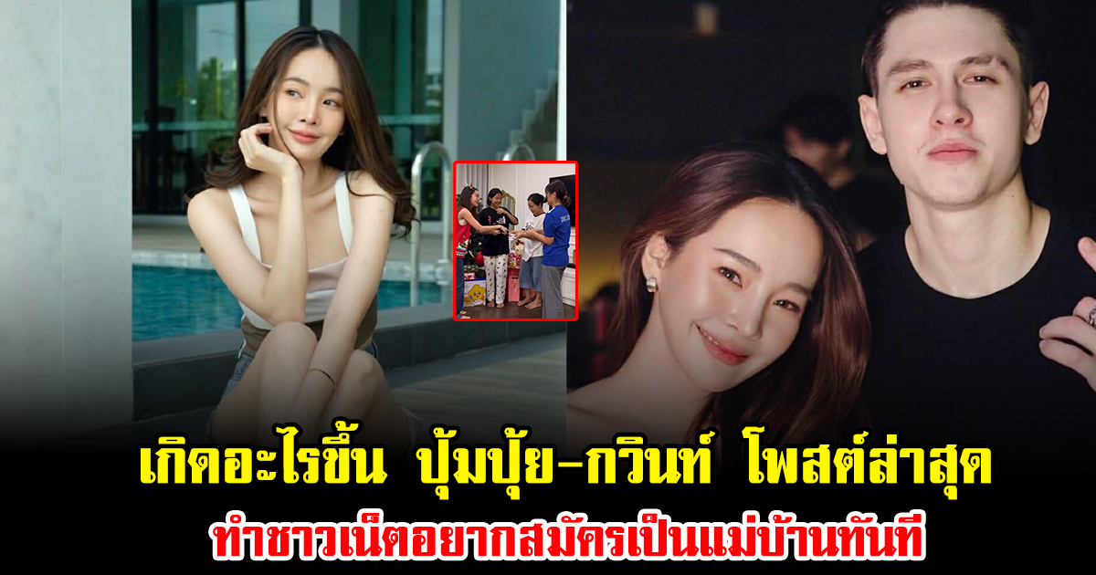 เกิดอะไรขึ้น ปุ้มปุ้ย-กวินท์ โพสต์ล่าสุด ทำชาวเน็ตอยากสมัครเป็นแม่บ้านทันที