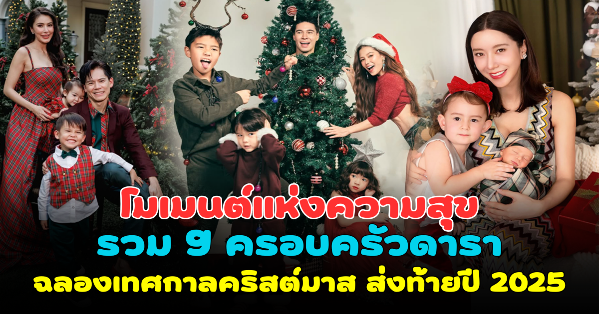 โมเมนต์แห่งความสุข รวม 9 ครอบครัวดารา ฉลองเทศกาลคริสต์มาส อบอุ่นหัวใจส่งท้ายปี 2025