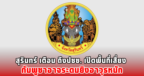 สุรินทร์ เตือน ถึงปชช. เปิดพื้นที่เสี่ยง กัมพูชาอาจระดมยิงอาวุธหนัก