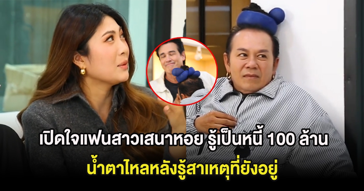 เปิดใจแฟนสาวเสนาหอย รู้เป็นหนี้ 100 ล้านแต่ขออยู่ น้ำตาไหลหลังรู้สาเหตุที่ยังอยู่