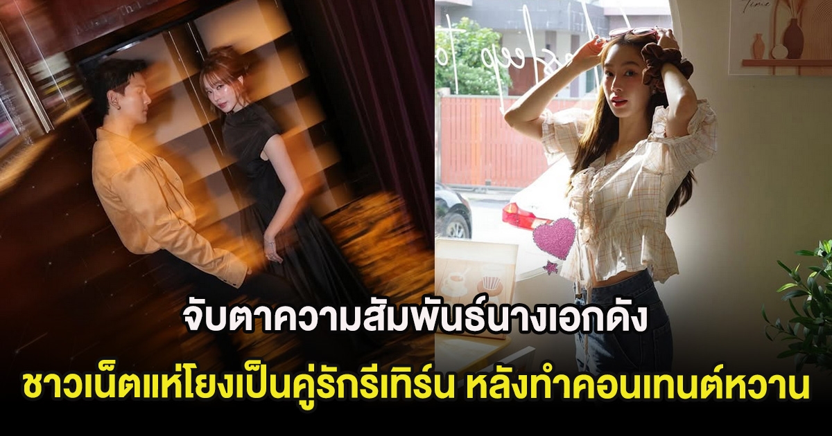 จับตาความสัมพันธ์นางเอกดัง ชาวเน็ตแห่โยงเป็นคู่รักรีเทิร์น หลังทำคอนเทนต์หวาน