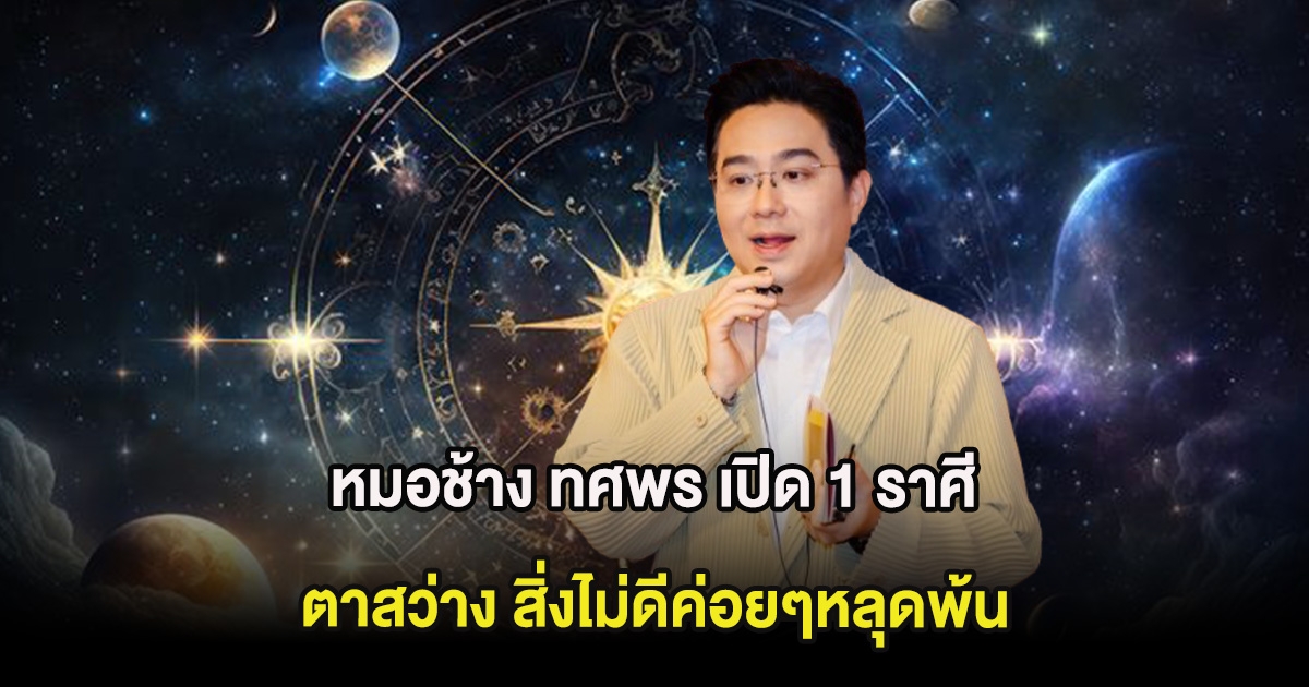 หมอช้าง ทศพร เปิด 1 ราศี ตาสว่าง สิ่งไม่ดีค่อยๆหลุดพ้น