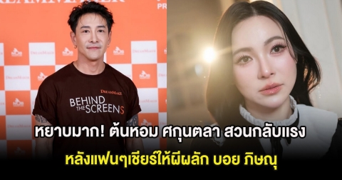 หยาบมาก! ต้นหอม ศกุนตลา สวนกลับเเรง หลังแฟนๆเชียร์ให้ผีผลัก บอย ภิษณุ