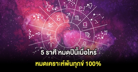 หมอไก่ ทำนายดวง 5 ราศี หมดปีนี้เมื่อไหร่ หมดเคราะห์พ้นทุกข์ 100%