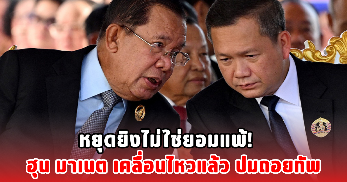 หยุดยิงไม่ใช่ยอมแพ้! ฮุน มาเนต เคลื่อนไหวแล้ว ปมถอยทัพ