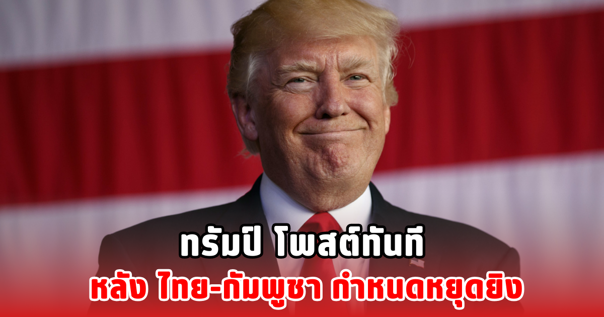 ทรัมป์ โพสต์ทันที หลัง ไทย-กัมพูชา กำหนดหยุดยิง