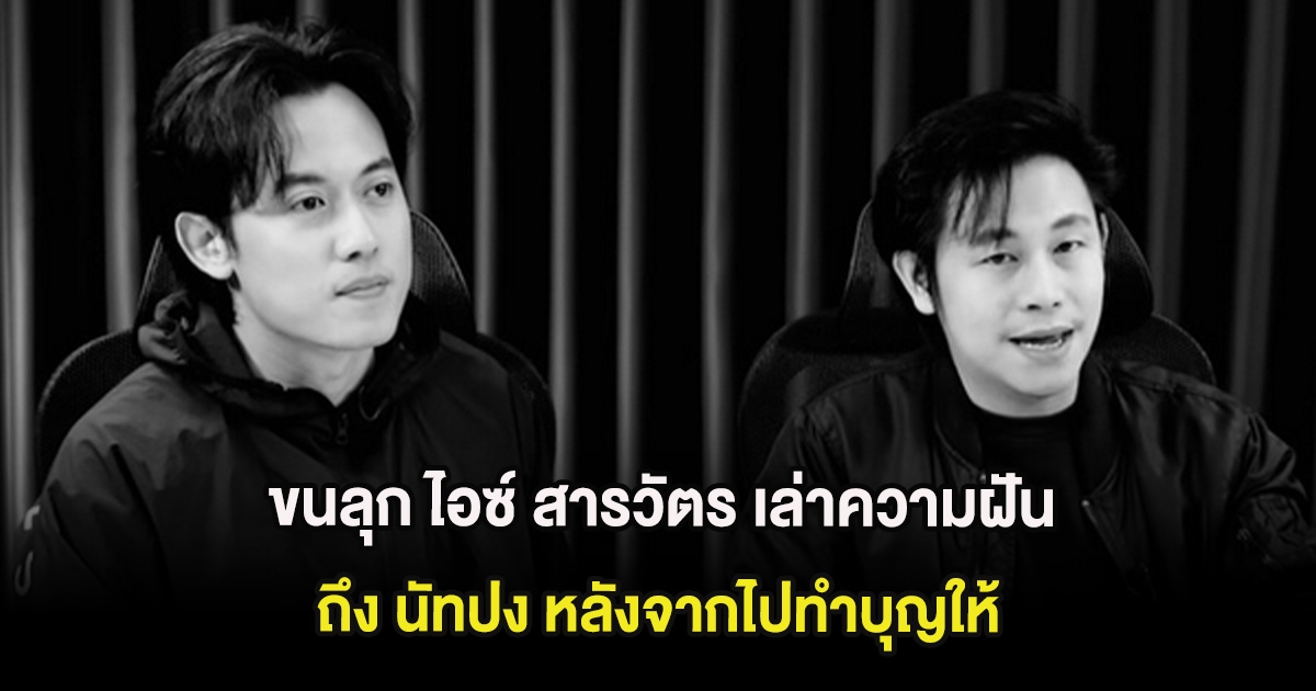 ขนลุก ไอซ์ สารวัตร เล่าความฝันถึง นัทปง หลังจากไปทำบุญให้