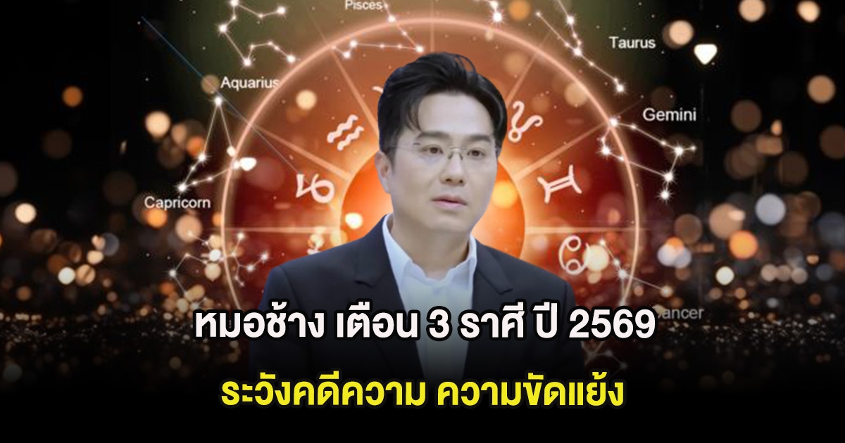 หมอช้าง เตือน 3 ราศี ปี 2569 ระวังคดีความ ความขัดแย้ง
