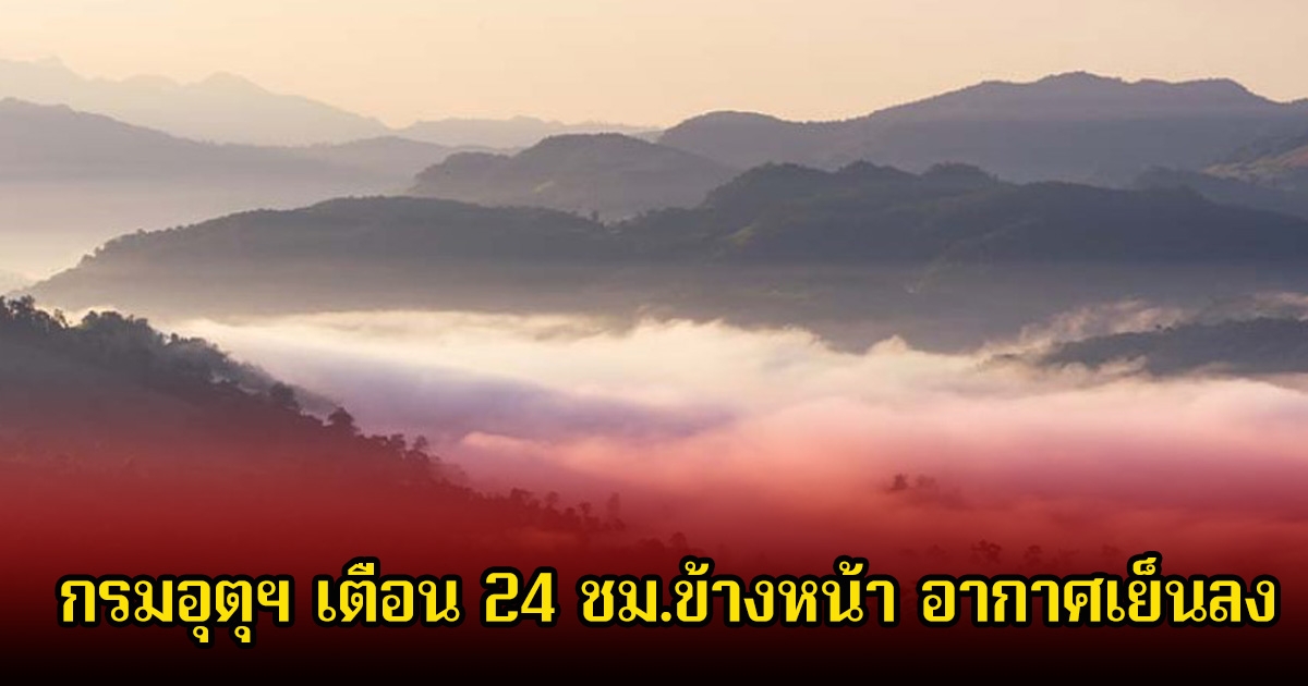 กรมอุตุฯ เตือน 24 ชม.ข้างหน้า อากาศเย็นลง ระวังอันตรายจากอัคคีภัย เนื่องจากสภาพอากาศแห้งและลมแรง