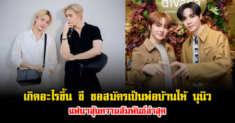 เกิดอะไรขึ้น ซี ขอสมัครเป็นพ่อบ้านให้ นุนิว แฟนๆลุ้นความสัมพันธ์ล่าสุด