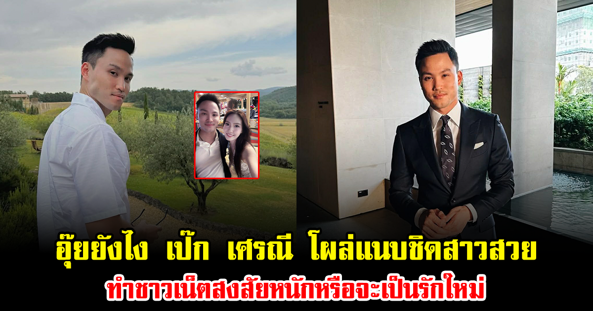 อุ๊ยยังไง เป๊ก เศรณี โผล่แนบชิดสาวสวย ทำชาวเน็ตสงสัยหนักหรือจะเป็นรักใหม่