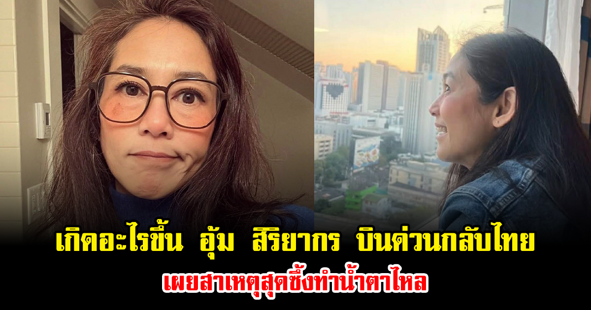 เกิดอะไรขึ้น อุ้ม สิริยากร บินด่วนกลับไทย เผยสาเหตุสุดซึ้งทำน้ำตาไหล