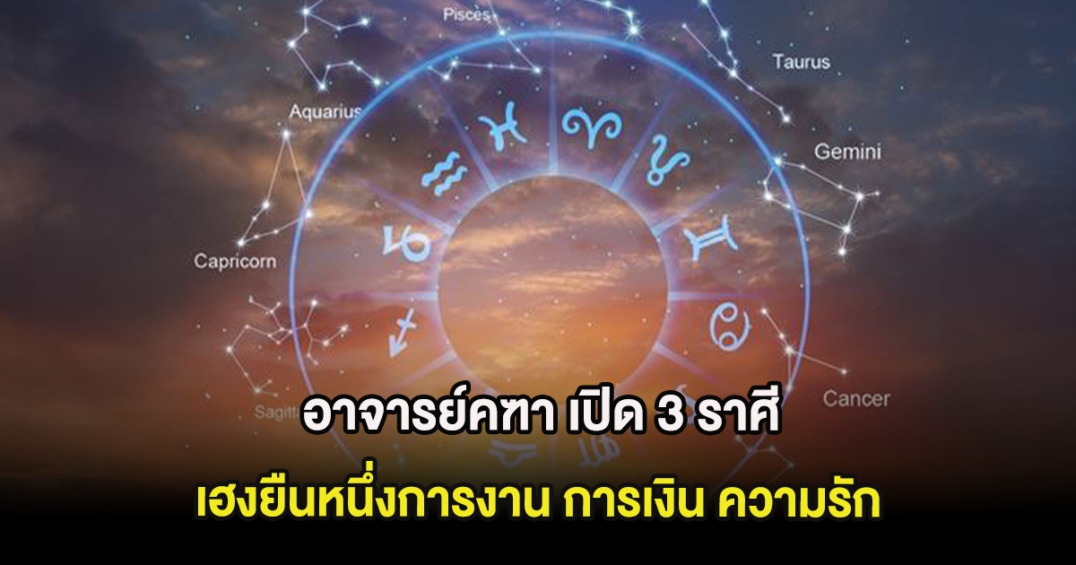 อาจารย์คฑา เปิด 3 ราศี เฮงยืนหนึ่งการงาน การเงิน ความรัก