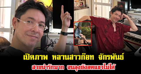 เปิดภาพ หลานสาวก๊อท จักรพันธ์ สวยน่ารักมาก จนลุงยังอดแซวไม่ได้