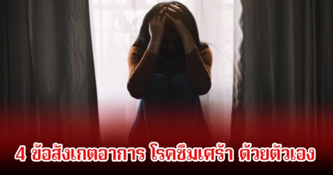 4 ข้อสังเกตอาการ โรคซึมเศร้า ด้วยตัวเอง หลายคนเป็นไม่รู้ตัว