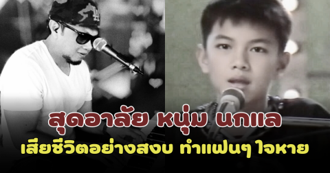 สุดอาลัย หนุ่ม นกแล เจ้าของเสียงร้อง สุดสาคร เสียชีวิตอย่างสงบ ทำแฟนๆ ใจหาย