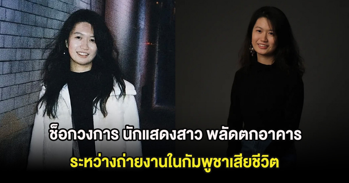 ช็อกวงการ นักแสดงสาว พลัดตกอาคารระหว่างถ่ายงานในกัมพูชาเสียชีวิต (ต่างประเทศ)