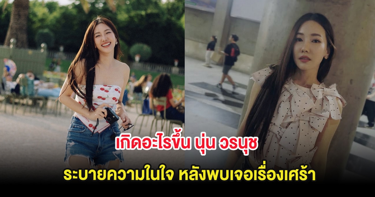 เกิดอะไรขึ้น นุ่น วรนุช ระบายความในใจ หลังพบเจอเรื่องเศร้า