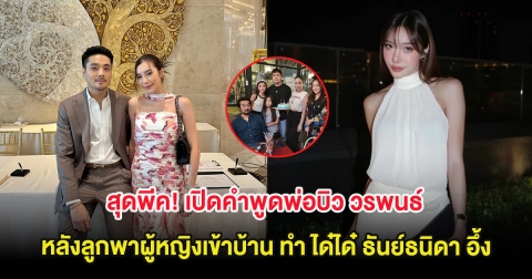 สุดพีค! เปิดคำพูดพ่อบิว วรพนธ์ หลังลูกพาผู้หญิงเข้าบ้าน ทำ ได๋ได๋ ธันย์ธนิดา อึ้ง